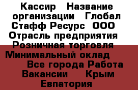Кассир › Название организации ­ Глобал Стафф Ресурс, ООО › Отрасль предприятия ­ Розничная торговля › Минимальный оклад ­ 22 500 - Все города Работа » Вакансии   . Крым,Евпатория